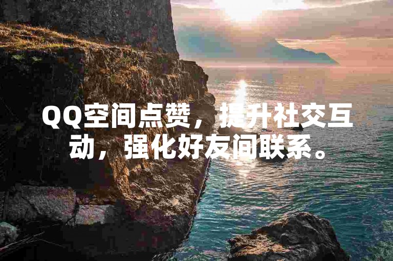 QQ空间点赞，提升社交互动，强化好友间联系。
