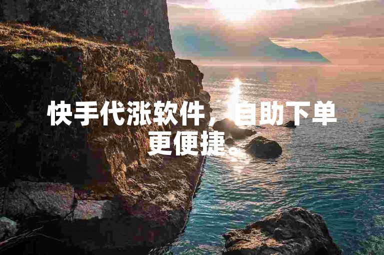 快手代涨软件，自助下单更便捷。