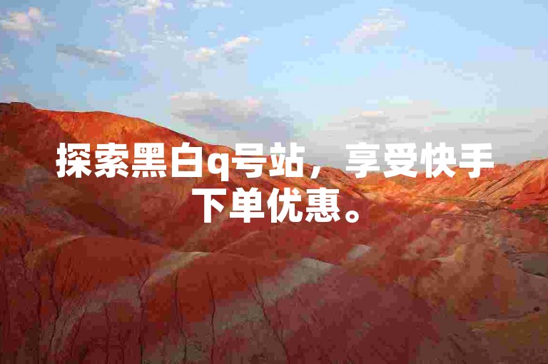探索黑白q号站，享受快手下单优惠。