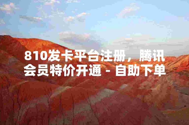 810发卡平台注册，腾讯会员特价开通 - 自助下单转发服务 - 双击业务优惠