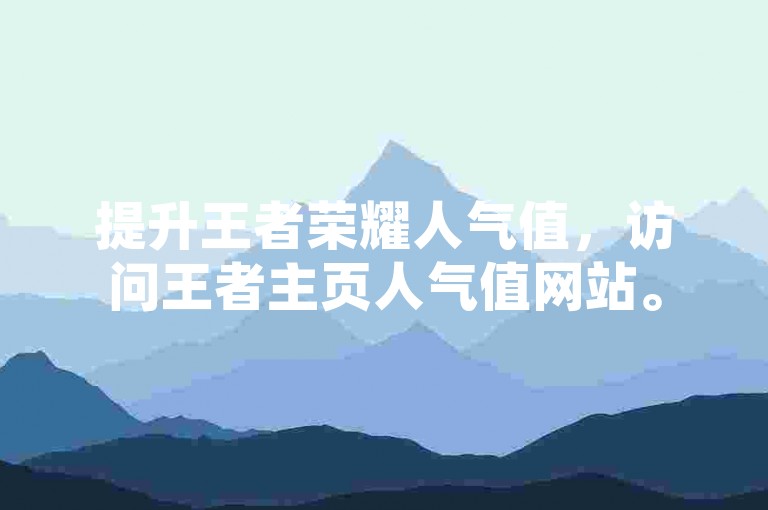 提升王者荣耀人气值，访问王者主页人气值网站。