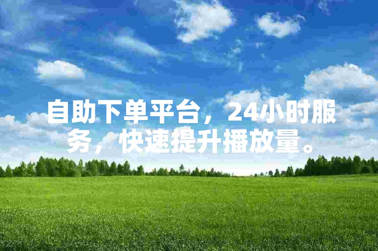 自助下单平台，24小时服务，快速提升播放量。