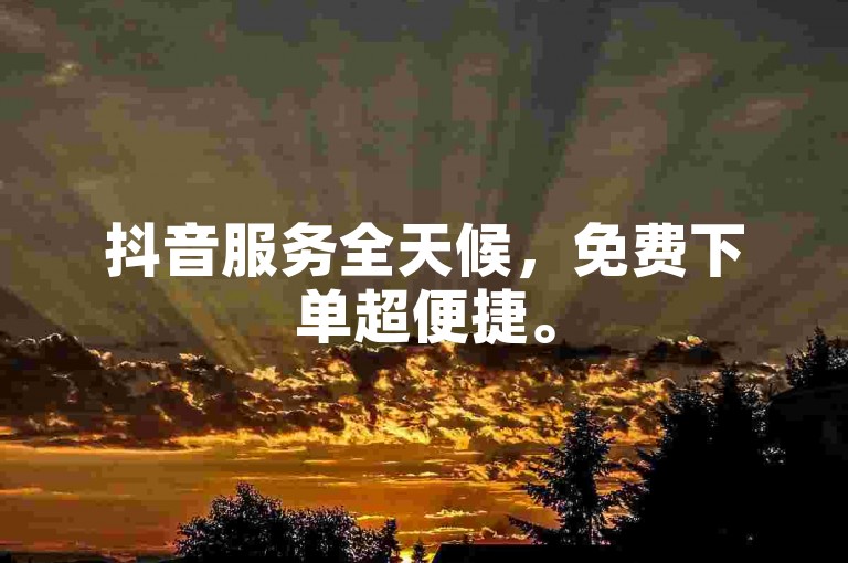 抖音服务全天候，免费下单超便捷。