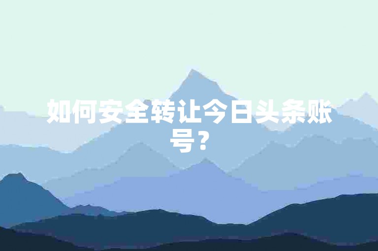 如何安全转让今日头条账号？