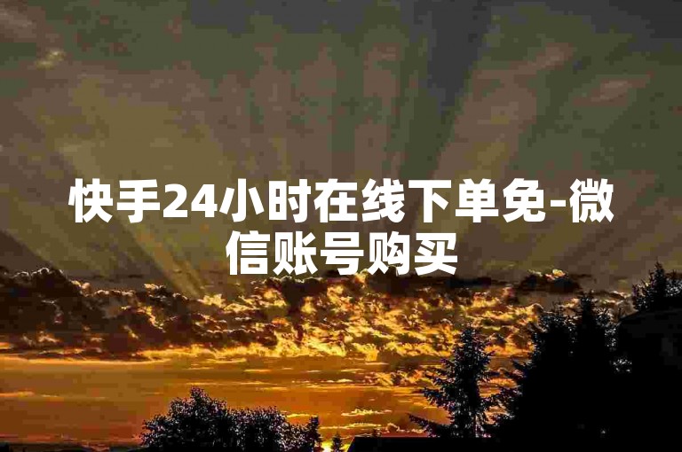快手24小时在线下单免-微信账号购买