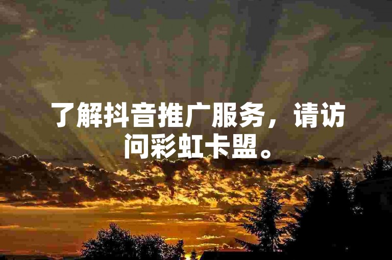 了解抖音推广服务，请访问彩虹卡盟。