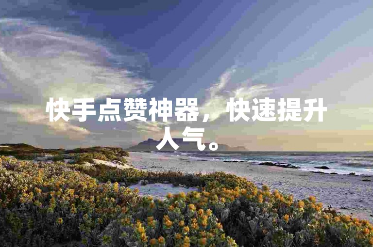 快手点赞神器，快速提升人气。