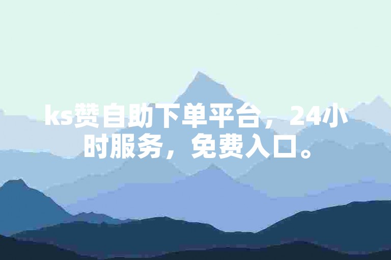 ks赞自助下单平台，24小时服务，免费入口。