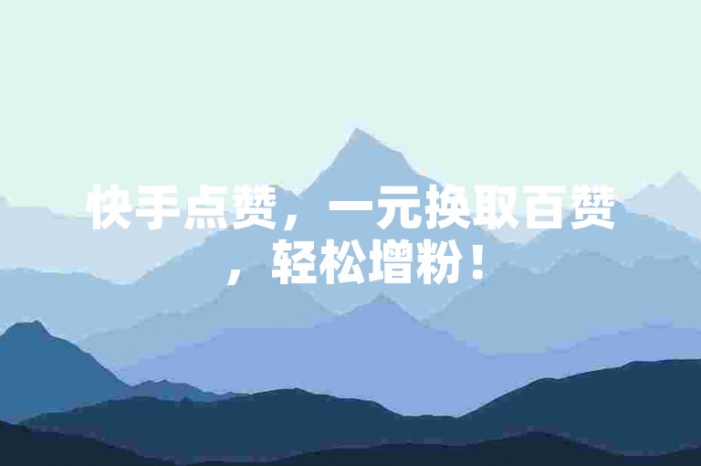 快手点赞，一元换取百赞，轻松增粉！