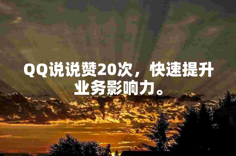 QQ说说赞20次，快速提升业务影响力。