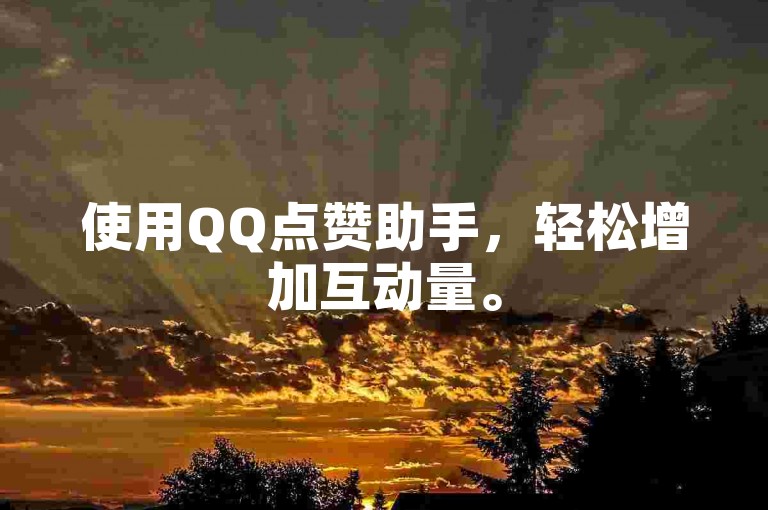使用QQ点赞助手，轻松增加互动量。