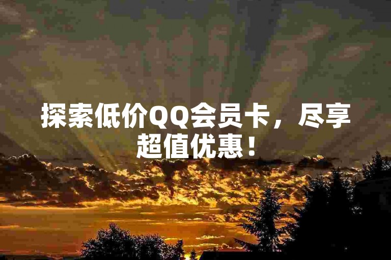 探索低价QQ会员卡，尽享超值优惠！