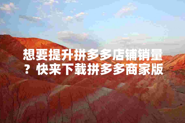 想要提升拼多多店铺销量？快来下载拼多多商家版，轻松管理商品、处理订单，让生意更上一层楼！