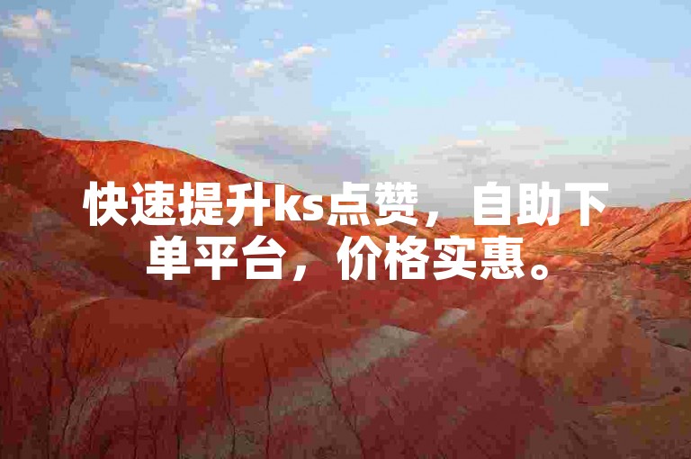 快速提升ks点赞，自助下单平台，价格实惠。