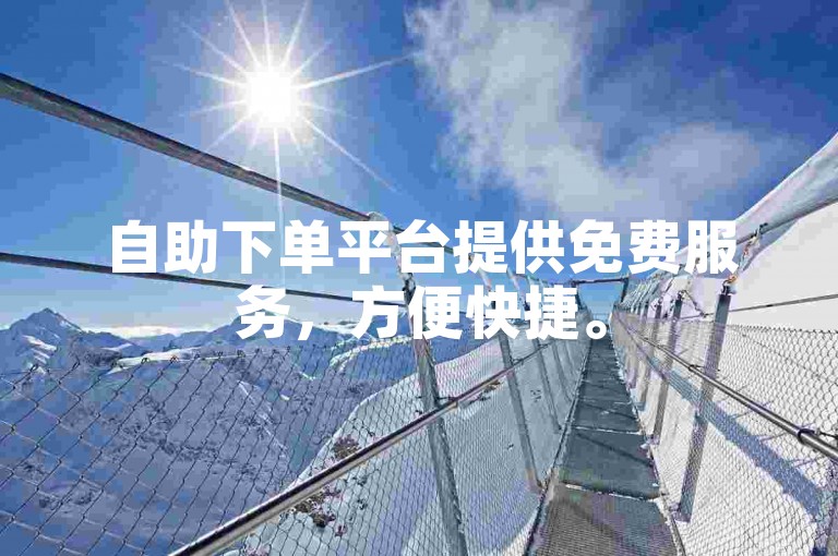 自助下单平台提供免费服务，方便快捷。
