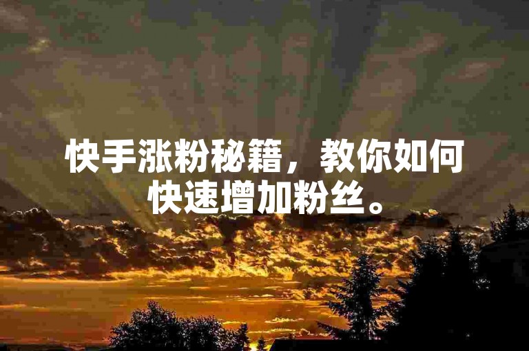 快手涨粉秘籍，教你如何快速增加粉丝。