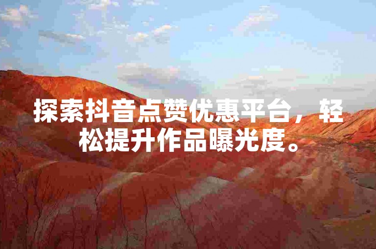 探索抖音点赞优惠平台，轻松提升作品曝光度。