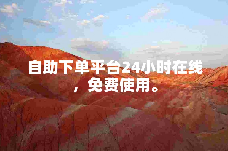 自助下单平台24小时在线，免费使用。