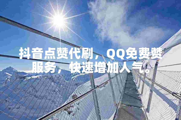 抖音点赞代刷，QQ免费赞服务，快速增加人气。