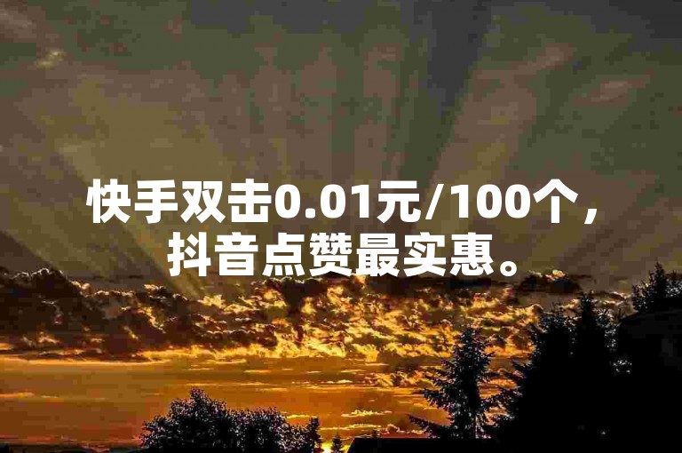 快手双击0.01元/100个，抖音点赞最实惠。