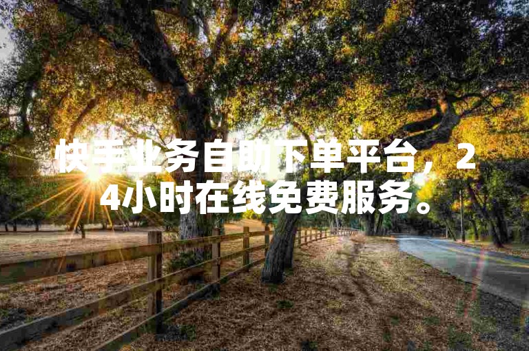 快手业务自助下单平台，24小时在线免费服务。