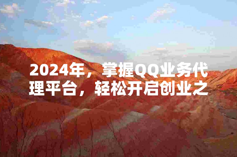 2024年，掌握QQ业务代理平台，轻松开启创业之路！