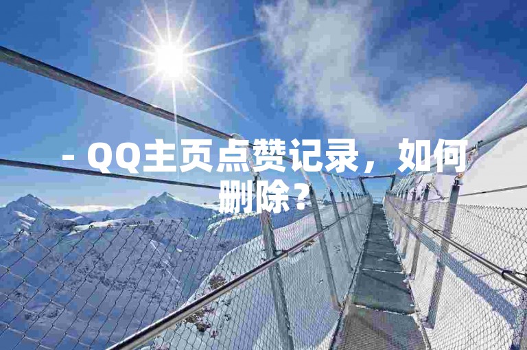 - QQ主页点赞记录，如何删除？