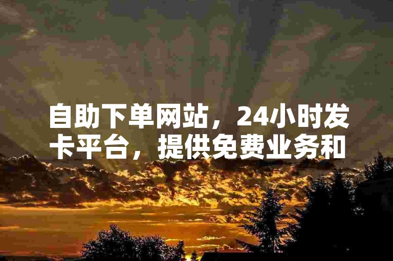 自助下单网站，24小时发卡平台，提供免费业务和影视会员批发。