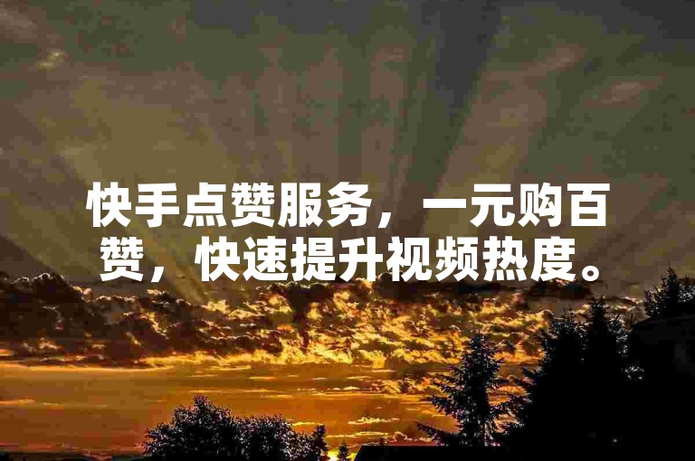 快手点赞服务，一元购百赞，快速提升视频热度。