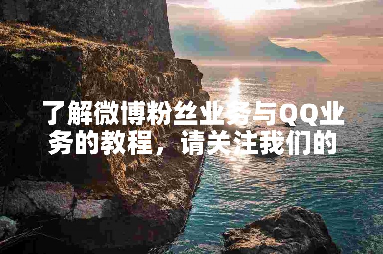 了解微博粉丝业务与QQ业务的教程，请关注我们的更新。
