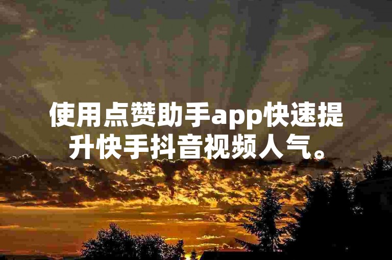 使用点赞助手app快速提升快手抖音视频人气。
