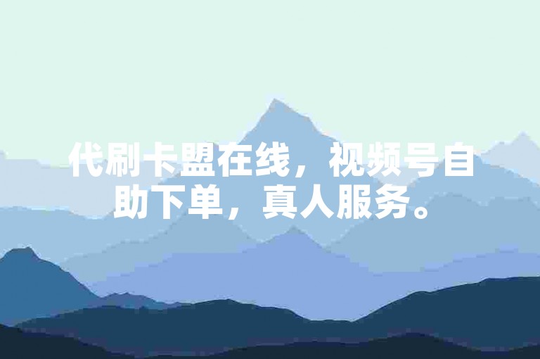 代刷卡盟在线，视频号自助下单，真人服务。
