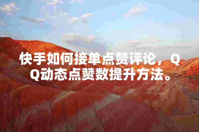 快手如何接单点赞评论，QQ动态点赞数提升方法。