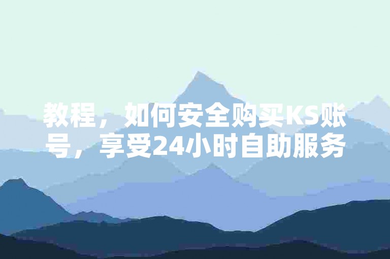 教程，如何安全购买KS账号，享受24小时自助服务。