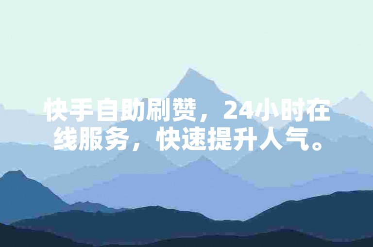 快手自助刷赞，24小时在线服务，快速提升人气。