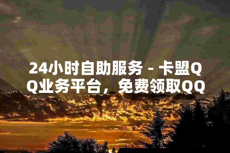 24小时自助服务 - 卡盟QQ业务平台，免费领取QQ赞。
