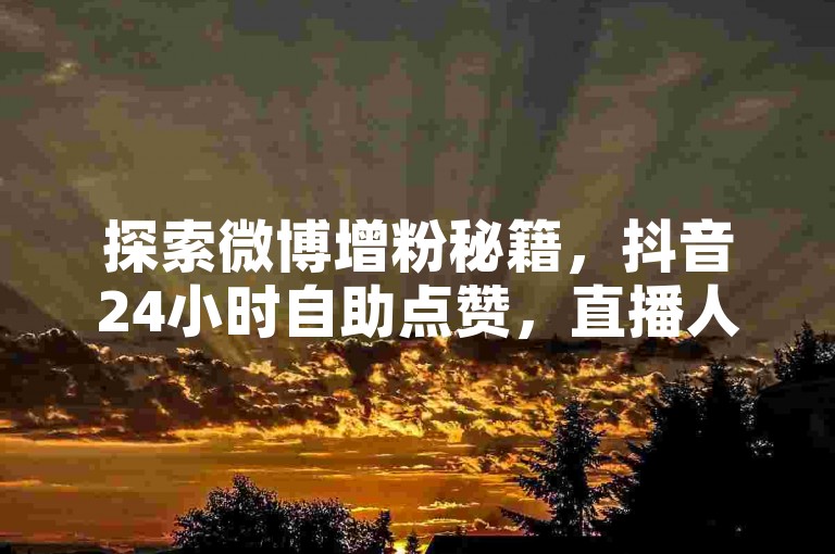 探索微博增粉秘籍，抖音24小时自助点赞，直播人气飙升技巧。