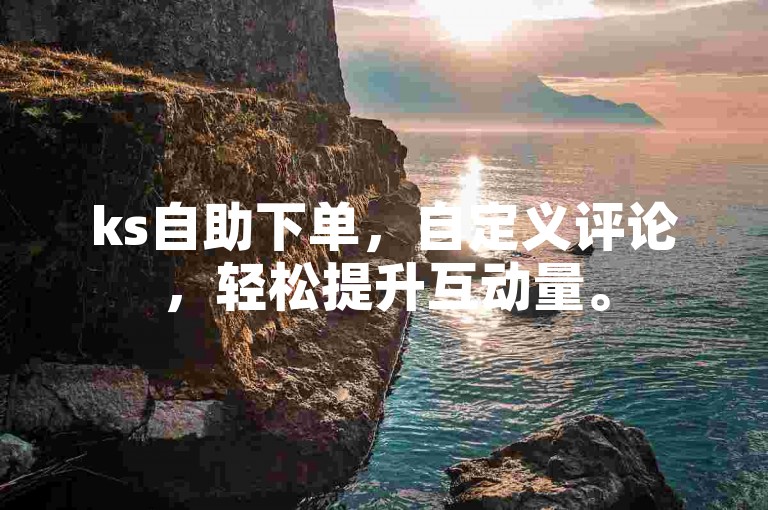 ks自助下单，自定义评论，轻松提升互动量。