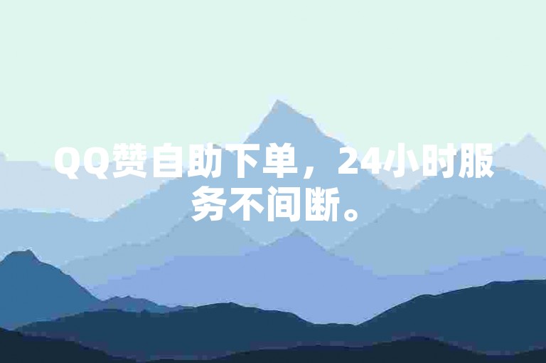 QQ赞自助下单，24小时服务不间断。