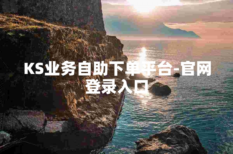KS业务自助下单平台-官网登录入口