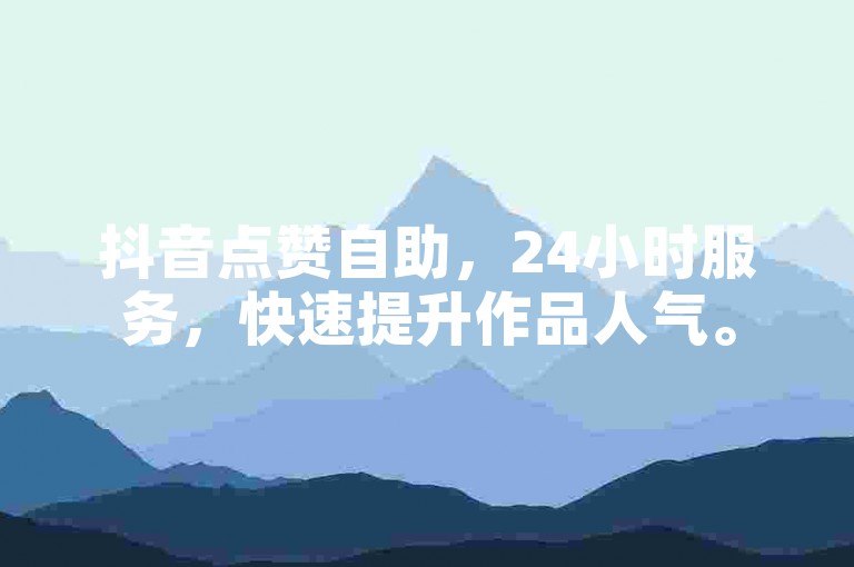 抖音点赞自助，24小时服务，快速提升作品人气。