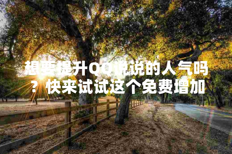 想要提升QQ说说的人气吗？快来试试这个免费增加浏览量的小技巧！