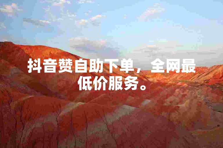 抖音赞自助下单，全网最低价服务。