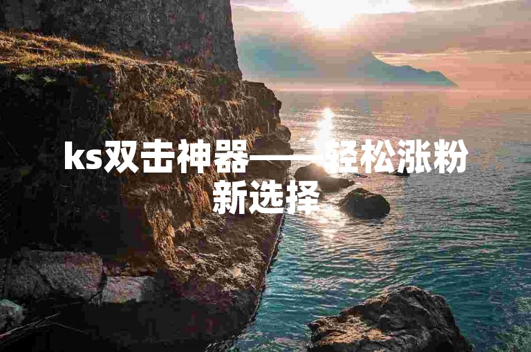 ks双击神器——轻松涨粉新选择