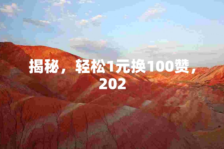 揭秘，轻松1元换100赞，2025必备技巧！