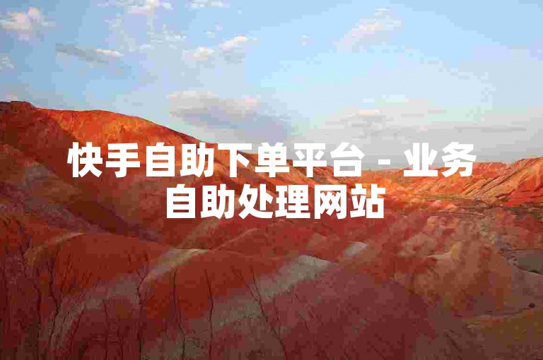 快手自助下单平台 - 业务自助处理网站