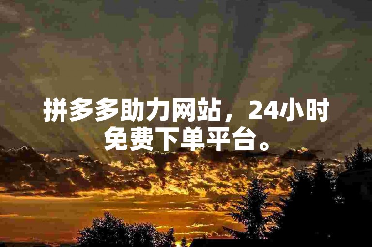 拼多多助力网站，24小时免费下单平台。