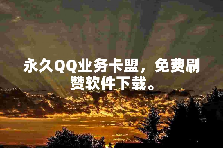 永久QQ业务卡盟，免费刷赞软件下载。