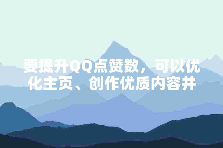 要提升QQ点赞数，可以优化主页、创作优质内容并积极参与互动。
