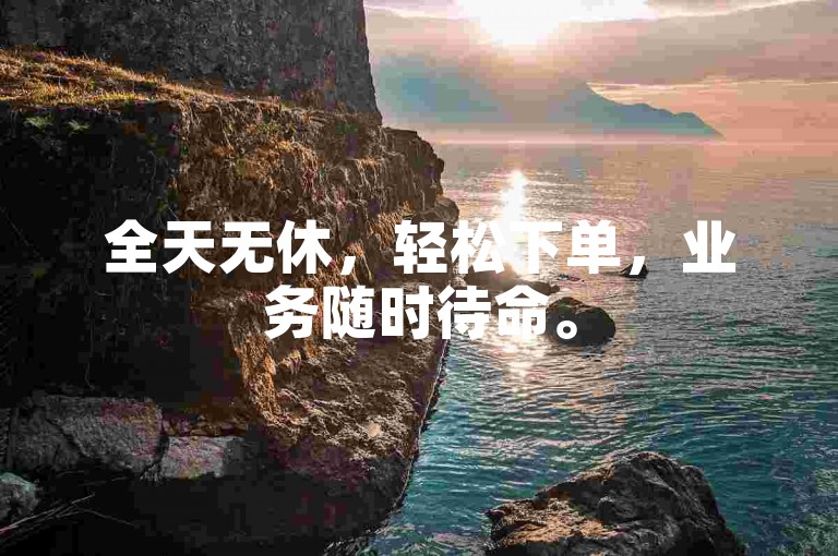 全天无休，轻松下单，业务随时待命。